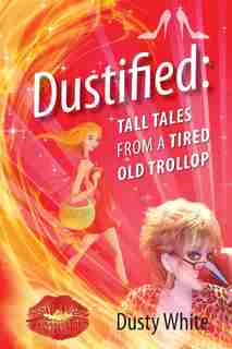 Dustified: Tall Tales From A Tired Old Trollop by Dusty White