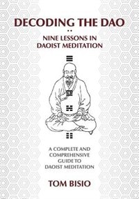 Decoding The Dao: Nine Lessons In Daoist Meditation: A Complete And Comprehensive Guide To Daoist Meditation