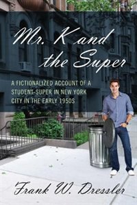 Mr. K And The Super: A Fictionalized Account Of A Student-super In New York City In The Early 1950s