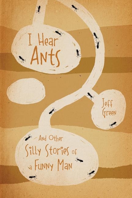 I Hear Ants: And Other Silly Stories Of A Funny Man