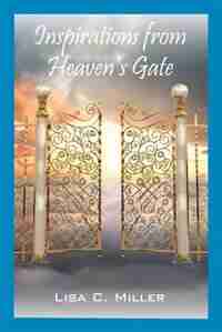 Inspirations From Heaven's Gate by Lisa C. Miller