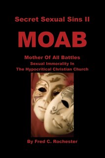 Secret Sexual Sins Ii: Moab Mother Of All Battles Sexual Immorality In The Hypocritical Christian Church
