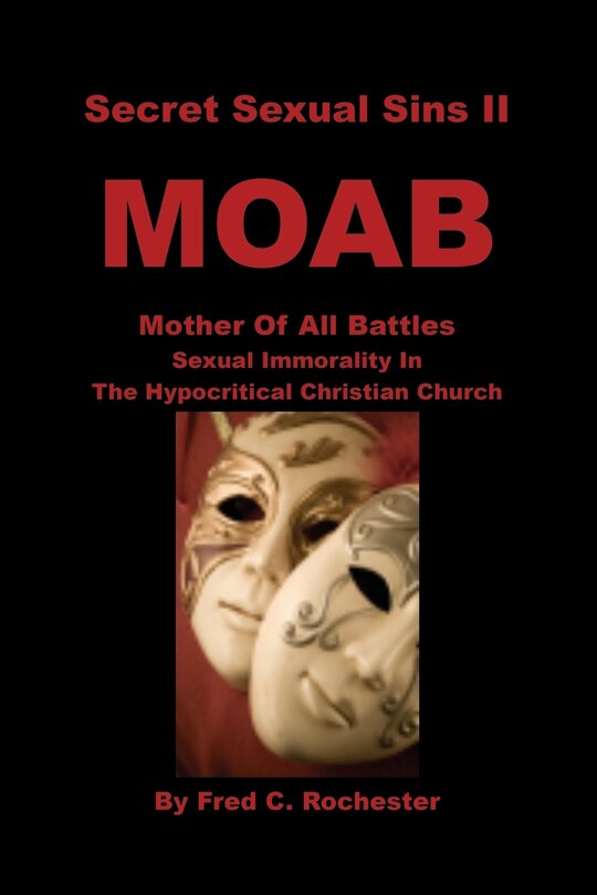 Secret Sexual Sins Ii: Moab Mother Of All Battles Sexual Immorality In The Hypocritical Christian Church