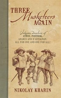 Three Musketeers Again: Unknown Adventures Of Athos, Porthos, Aramis And D'artagnan: All For One And One For All!