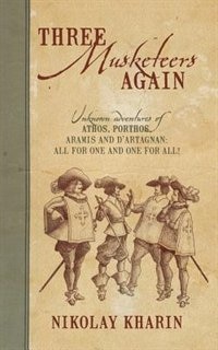 Three Musketeers Again: Unknown Adventures Of Athos, Porthos, Aramis And D'artagnan: All For One And One For All!