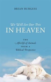 We Will See Our Pets In Heaven: The Afterlife Of Animals From A Biblical Perspective