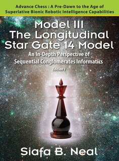 Model III: The Longitudinal Star Gate 14 Model: An In-Depth Perspective of Sequential Conglomerates Informatics. Edition 1 - Advance Chess: A Pre-Dawn to the Age of Superlative Bionic Robotic Intelligence Capabilities.