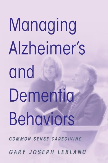 Managing Alzheimer's And Dementia Behaviors: Common Sense Caregiving