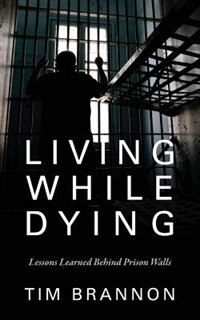 Living While Dying: Lessons Learned Behind Prison Walls