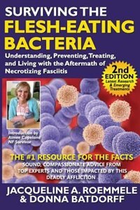 Surviving The Flesh-eating Bacteria: Understanding, Preventing, Treating, And Living With The Aftermath Of Necrotizing Fasciiti