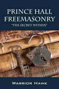 Prince Hall Freemasonry: The Secret Within by Warrior Hawk