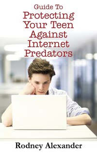 Front cover_Guide To Protecting Your Teen Against Internet Predators