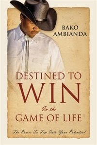 Destined To Win In The Game Of Life: The Power To Tap Into Your Potential