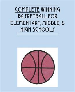 Complete Winning Basketball For Elementary, Middle, & High  Schools