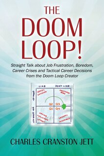 Front cover_The Doom Loop! Straight Talk About Job Frustration, Boredom, Career Crises And Tactical Career Decisions From The Doom Loop Creator.