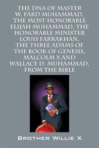 The Dna Of Master W. Fard Muhammad, The Most Honorable Elijah Muhammad, The Honorable Minister Louis Farrakhan, The Three Adams Of The Book Of Genesis, Malcolm X, Wallace D. Muhammad, From The Bible