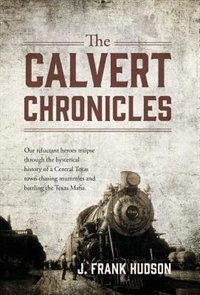 The Calvert Chronicles: Our Reluctant Heroes Traipse Through The Hysterical History Of A Central Texas Town Chasing Mummies