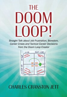 Front cover_The Doom Loop! Straight Talk About Job Frustration, Boredom, Career Crises And Tactical Career Decisions From The Doom Loop Creator.