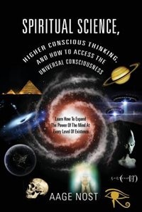 Front cover_Spiritual Science, Higher Conscious Thinking, And How To Access The Universal Consciousness