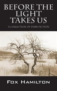 Before The Light Takes Us: A Collection Of Dark Fiction