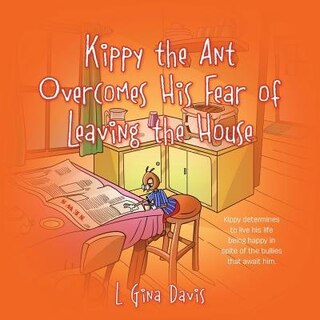 Kippy The Ant Overcomes His Fear Of Leaving The House: Kippy Determines To Live His Life Being Happy In Spite Of The Bullies That Await Him.