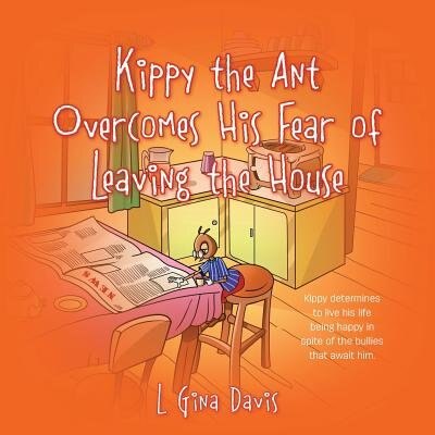 Kippy The Ant Overcomes His Fear Of Leaving The House: Kippy Determines To Live His Life Being Happy In Spite Of The Bullies That Await Him.