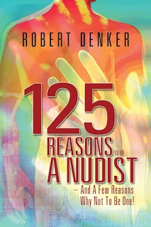 Front cover_125 Reasons To Be A Nudist - And A Few Reasons Why Not To Be One!