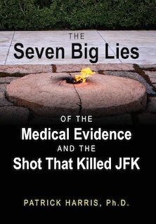 Front cover_The Seven Big Lies Of The Medical Evidence And The Shot That Killed Jfk