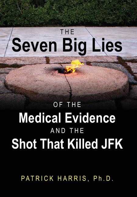 Front cover_The Seven Big Lies Of The Medical Evidence And The Shot That Killed Jfk