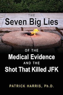 Front cover_The Seven Big Lies Of The Medical Evidence And The Shot That Killed Jfk