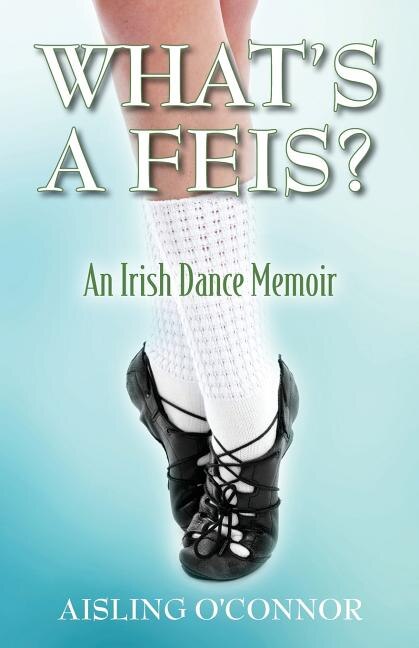 Front cover_What's A Feis? An Irish Dance Memoir