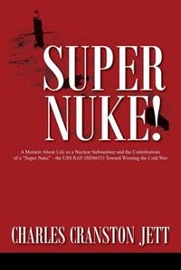 Couverture_Super Nuke! A Memoir About Life as a Nuclear Submariner and the Contributions of a Super Nuke - the USS RAY (SSN653) Toward Winning the Cold War