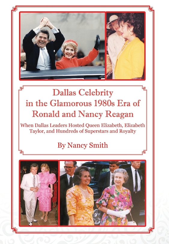 Dallas Celebrity In The Glamorous 1980s Era Of Ronald And Nancy Reagan: When Dallas Leaders Hosted Queen Elizabeth, Elizabeth Taylor, And Hundreds Of Superstars And Royalty