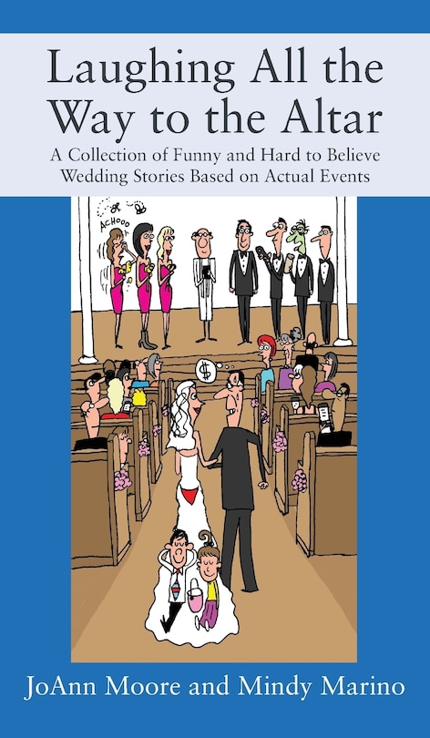 Laughing All The Way To The Altar: A Collection Of Funny And Hard To Believe Wedding Stories Based On Actual Events
