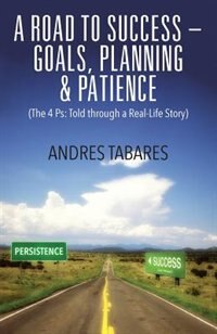 A Road To Success - Goals, Planning & Patience: (the 4 Ps: Told Through A Real-life Story)
