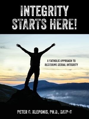 Integrity Starts Here! A Catholic Approach To Restoring Sexual Integrity