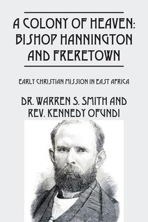 A Colony Of Heaven: Bishop Hannington And Freretown - Early Christian Mission In East Africa