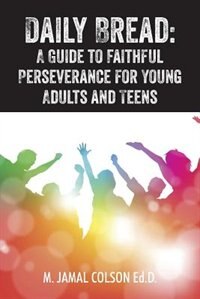 Daily Bread: A Guide To Faithful Perseverance For Young Adults And Teens