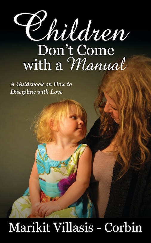 Children Don't Come With A Manual: A Guidebook On How To Discipline With Love