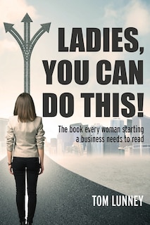 Ladies You Can Do This! The Book Every Woman Starting A Business Needs To Read