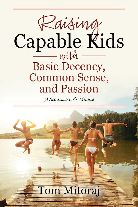 Raising Capable Kids With Basic Decency, Common Sense, And Passion: A Scoutmaster's Minute