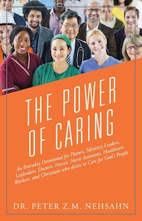 The Power of Caring: An Everyday Devotional for Pastors, Ministry Leaders, Layleaders, Doctors, Nurses, Nurse Assistants, Healthcare Workers, and Christians Who Desire to Care for God's People