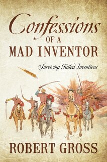 Confessions Of A Mad Inventor: Surviving Failed Inventions