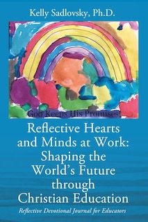 Reflective Hearts And Minds At Work: Shaping The World's Future Through Christian Education: Reflective Devotional Journal For Educators