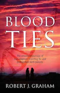 Blood Ties: The Emotional Journeys Of Two Adoptees Searching For And Finding Their Birth Parents
