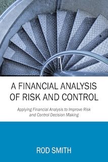 A Financial Analysis Of Risk And Control: Applying Financial Analysis To Improve Risk And Control Decision Making