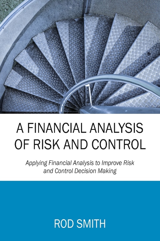 A Financial Analysis Of Risk And Control: Applying Financial Analysis To Improve Risk And Control Decision Making