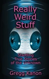 Really Weird Stuff: Startling True Stories Of The Unknown