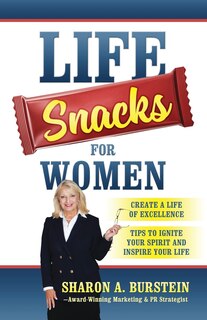 Life Snacks For Women: Create A Life Of Excellence - Tips To Ignite Your Spirit And Inspire Your Life