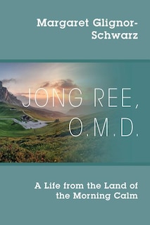 Jong Ree, O.m.d.: A Life From The Land Of The Morning Calm